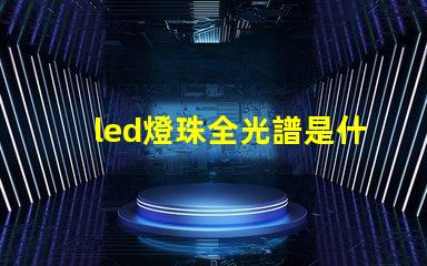 led燈珠全光譜是什么意思 政治光譜是什么意思